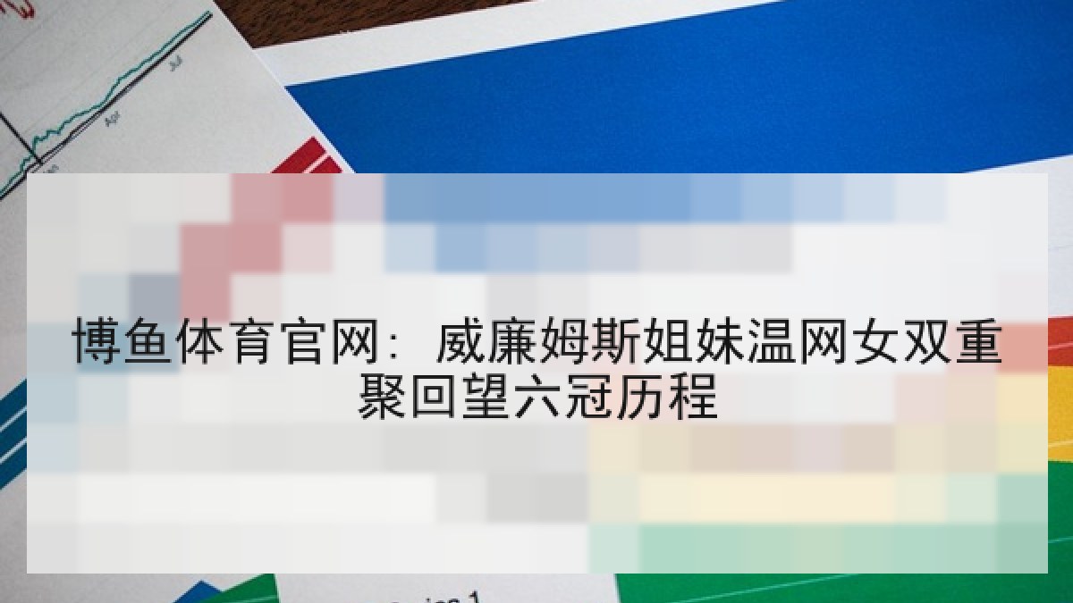 博鱼体育官网: 威廉姆斯姐妹温网女双重聚回望六冠历程